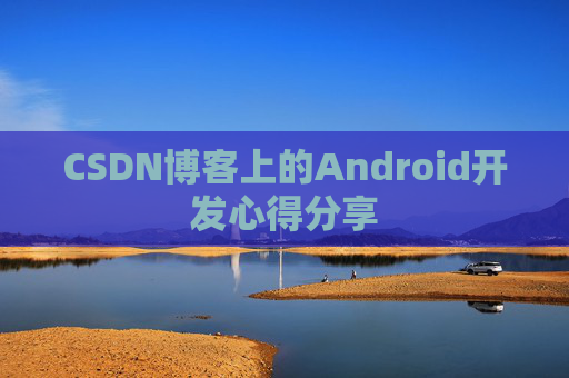 CSDN博客上的Android开发心得分享